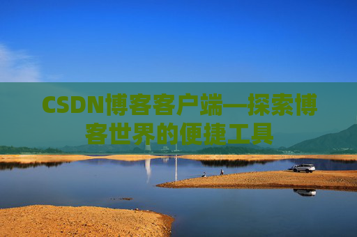 CSDN博客客户端—探索博客世界的便捷工具